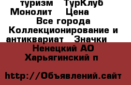 1.1) туризм : ТурКлуб “Монолит“ › Цена ­ 190 - Все города Коллекционирование и антиквариат » Значки   . Ненецкий АО,Харьягинский п.